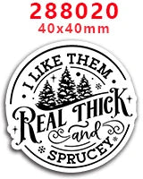 Diseño circular en blanco y negro con el texto 'I LIKE THEM REAL THICK' y SPRUCEY rodeando una silueta de pino